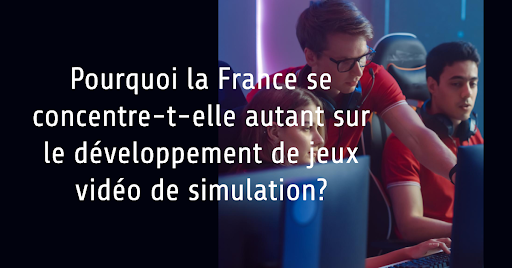Pourquoi la France se concentre-t-elle autant sur le développement de jeux vidéo de simulation?